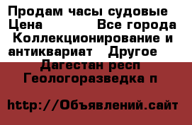 Продам часы судовые › Цена ­ 5 000 - Все города Коллекционирование и антиквариат » Другое   . Дагестан респ.,Геологоразведка п.